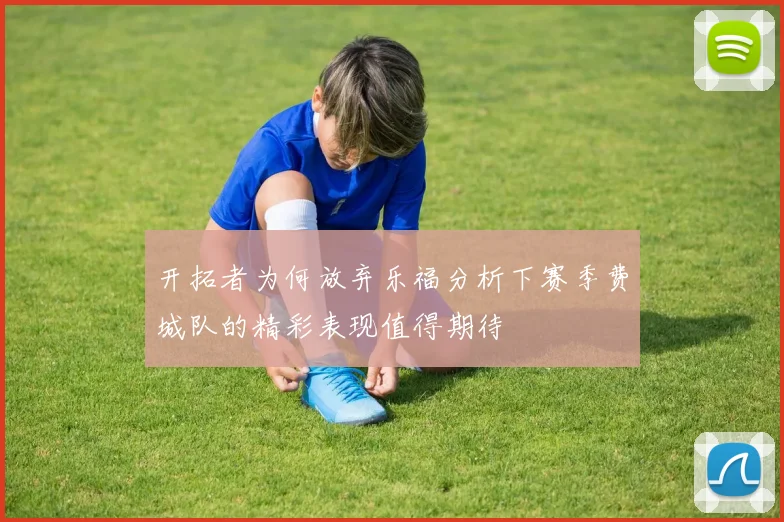 开拓者为何放弃乐福分析下赛季费城队的精彩表现值得期待