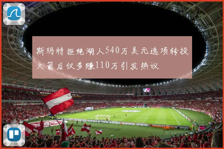 斯玛特拒绝湖人540万美元选项转投火箭后仅多赚110万引发热议