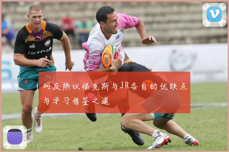 网友热议福克斯与JR各自的优缺点与学习借鉴之道