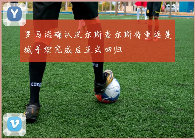 罗马诺确认皮尔斯查尔斯将重返曼城手续完成后正式回归