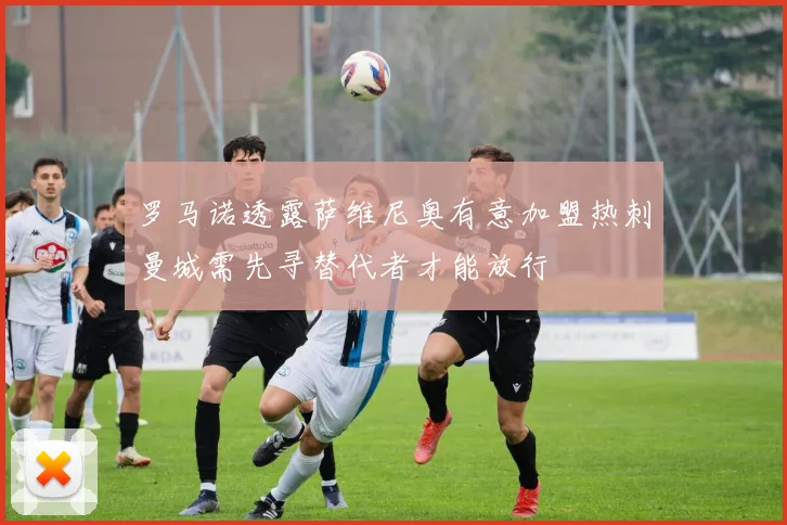 罗马诺透露萨维尼奥有意加盟热刺曼城需先寻替代者才能放行