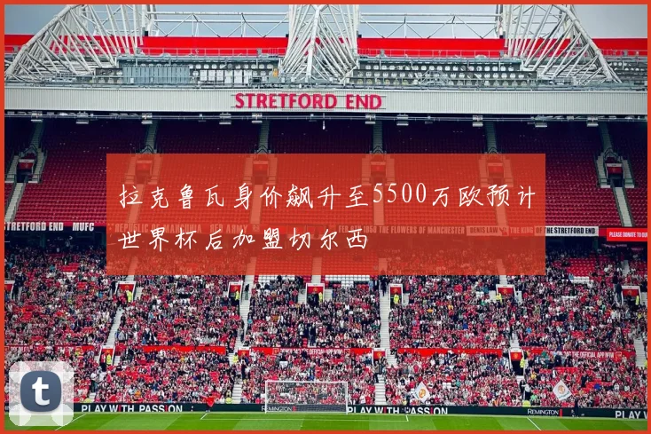 拉克鲁瓦身价飙升至5500万欧预计世界杯后加盟切尔西
