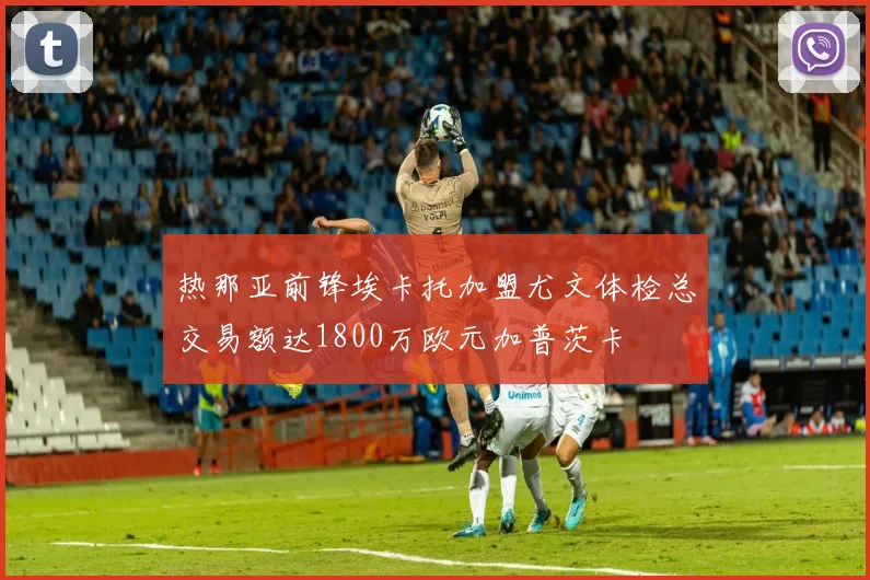 热那亚前锋埃卡托加盟尤文体检总交易额达1800万欧元加普茨卡